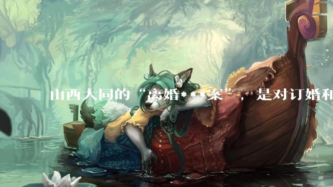 山西大同的“离婚***案”，是对订婚和结婚存在误解么？