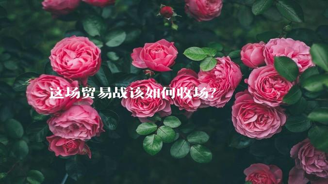 这场贸易战该如何收场？