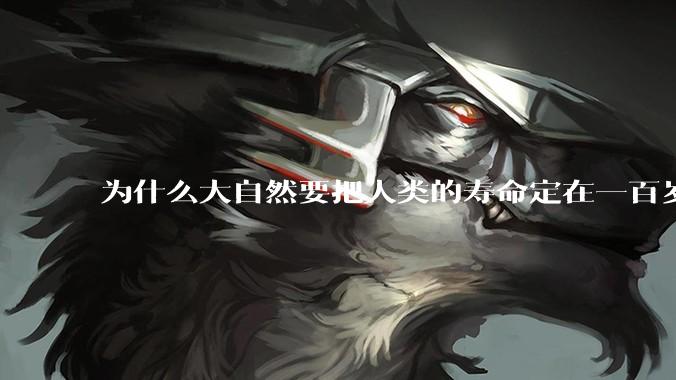 为什么大自然要把人类的寿命定在一百岁左右？