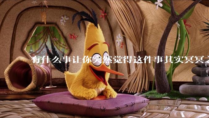 有什么事让你突然觉得这件事其实冥冥之中早已经注定了？