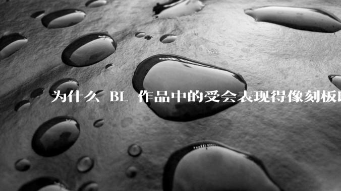 为什么 BL 作品中的受会表现得像刻板印象中的女性？