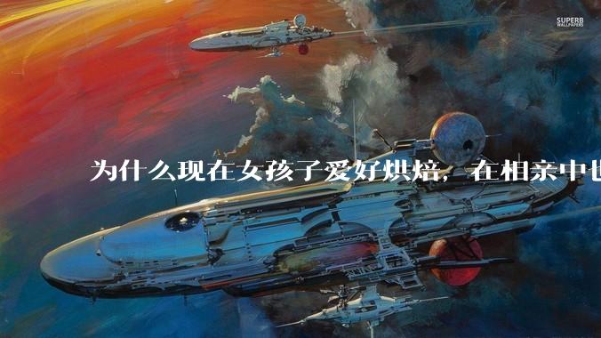 为什么现在女孩子爱好烘焙，在相亲中也成了槽点了？